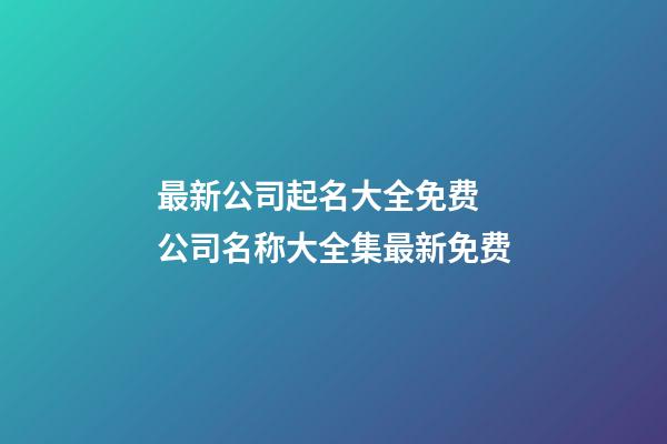 最新公司起名大全免费 公司名称大全集最新免费